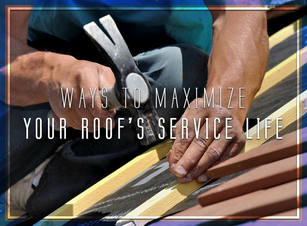 Ways To Maximize Your Roofs Service Life