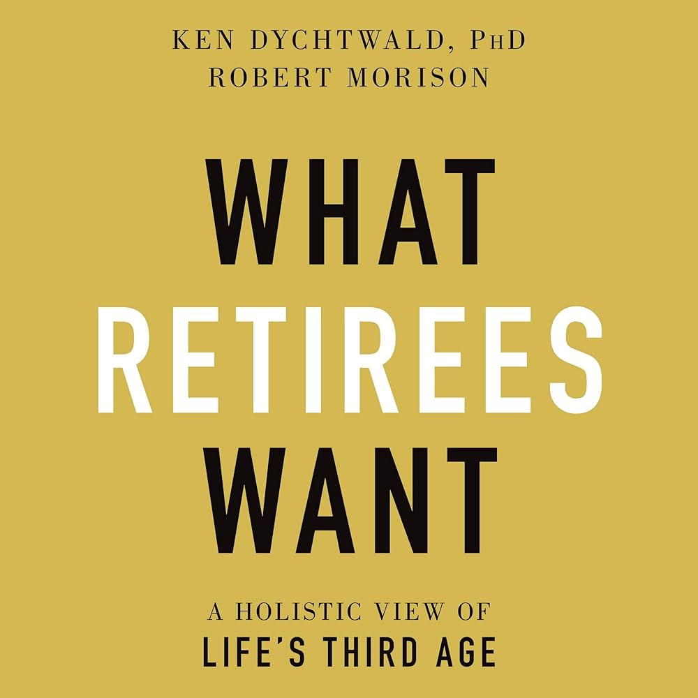 A book called what retirees want by ken dychtwald