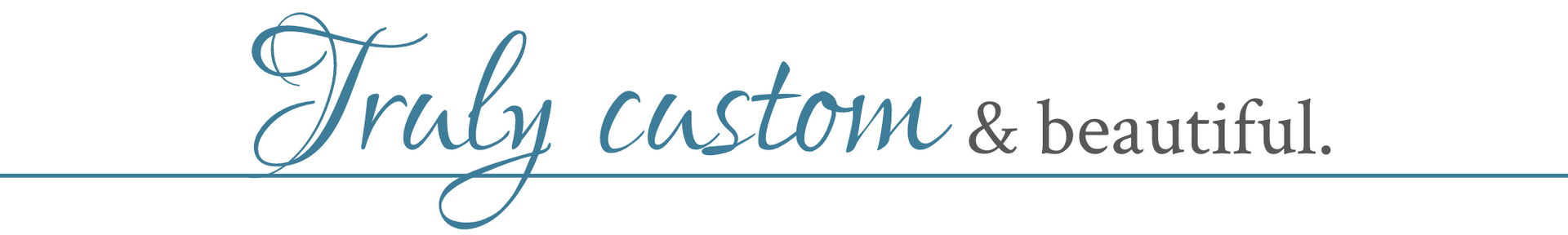 Stylized teal script reading “Truly custom & beautiful.”