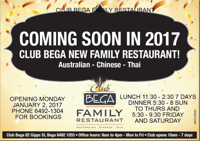 CLUB BEGA FAMILY RETAURANT OPENS MONDAY JANUARY 2, 2017 FOR LUNCH FROM 11:30 TILL 2:30 SEVEN DAYS. DINNER IS FROM 5:30 TILL 8 SUNDAY TILL THURSDAY AND 5:30 TILL 9:30 FRIDAY AND SATURDAY