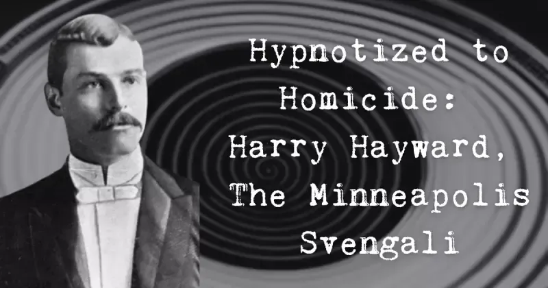 Hypnotized to Homicide: Harry Hayward