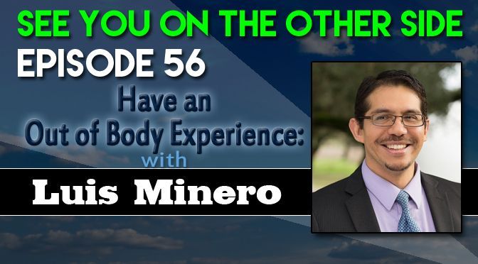 HAVE AN OUT OF BODY EXPERIENCE: WITH LUIS MINERO