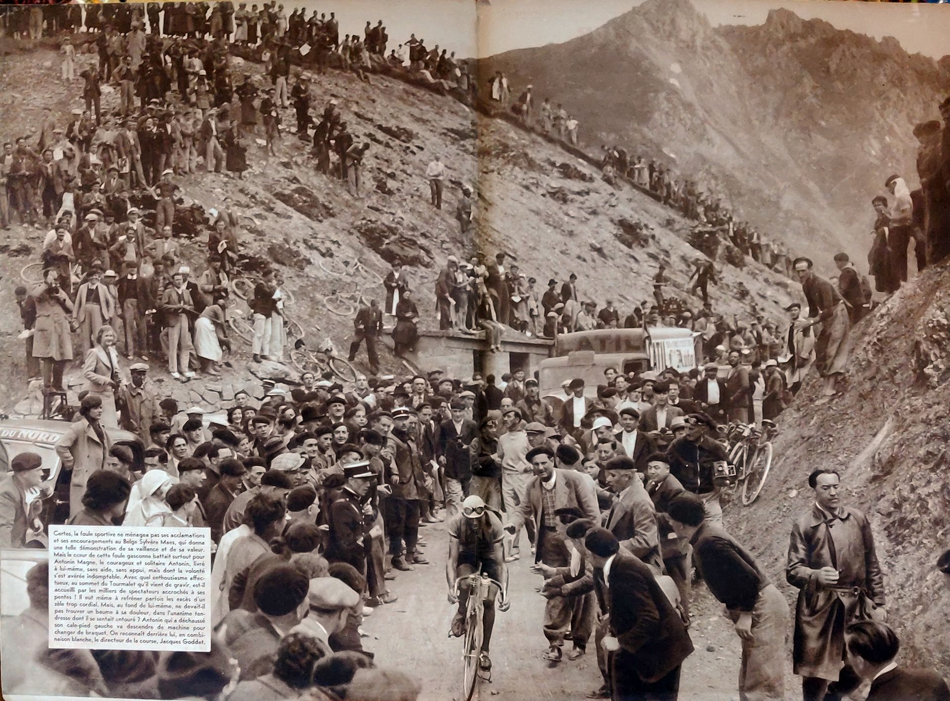 'Certainly, the sporting crowd were not mean with their cheers and encouragement for the Belgian, Sylvere Maes who had given a great demonstration of his courage and worth.
However, the heart of this Gascon crowd was beating, above all, for Antonin Magne. The courageous Antonin, left to himself, without aid or support, but whose will had proved to be unbreakable. Here he is at the summit of the Tourmalet, which he has just climbed, and he is being welcomed with enormous and affectionate enthusiasm by thousands of spectators  clinging to the steep mountainside; he even has to restrain the excesses of over enthusiastic zeal. But, at the bottom of his heart, he must find a soothing balm for his suffering  in the unanimous tenderness which surrounds him.
Antonin has unclipped his left foot and is about to get off  his bike to change gear.
Behind him, in white, can be seen Jacques Goddet, the race director.'
Note:
Magne had won the Tour in 1931 and '34. He was French and the French fans were very nationalistic. In fact he was fourth over the summit on this occasion and eventually finished second to Maes in Paris, but the French saw him as their best hope for victory.
Maes won again in '39, on gears that time.