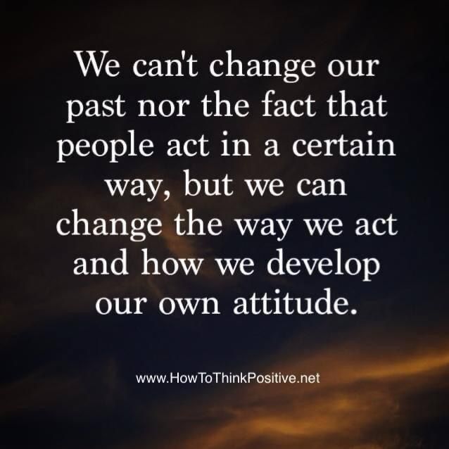 A quote that says we can 't change our past nor the fact that people act in a certain way