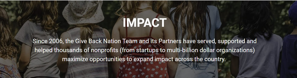 Since 2006, the Give Back Nation Team and its Partners have served, supported and helped thousands of nonprofits (from startups to multi-billion dollar organizations) maximize opportunities to expand impact across the country.