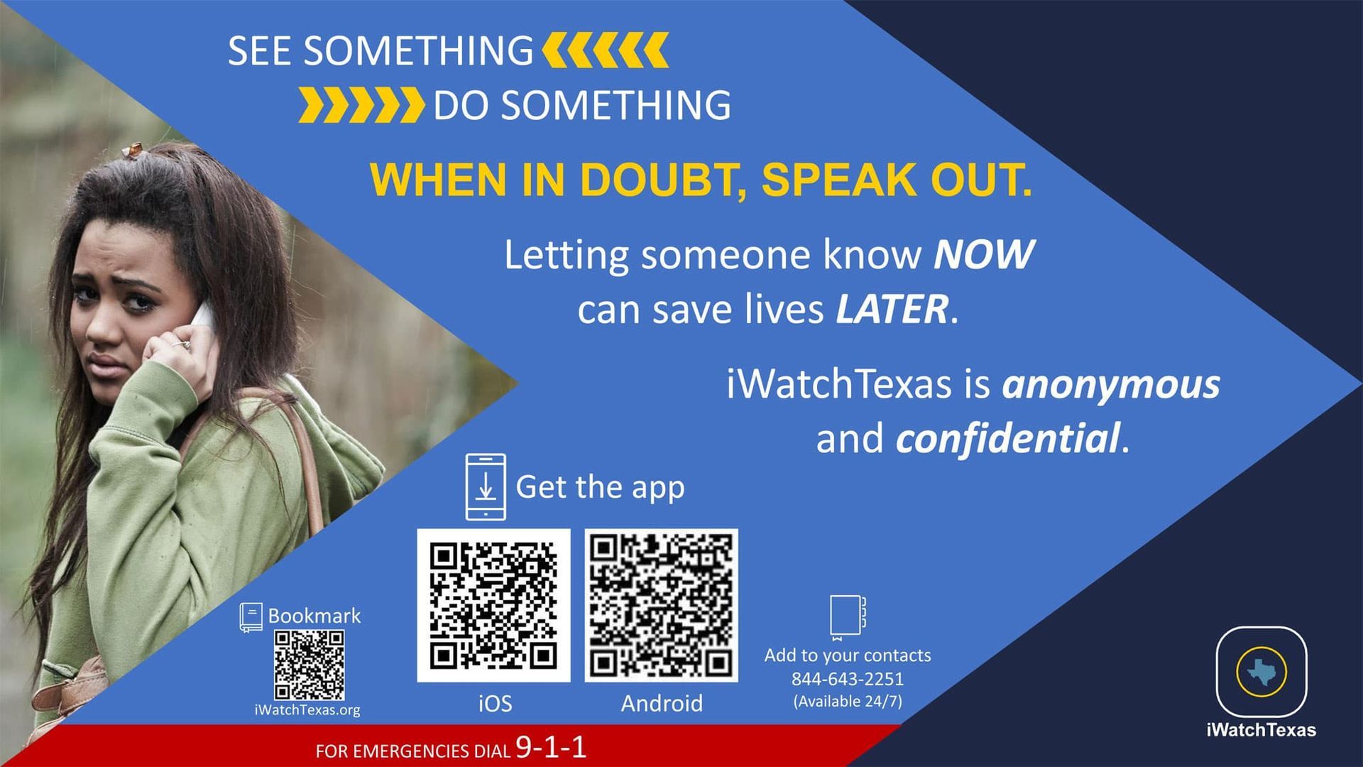 See Something, Do Something. When in doubt, speak out. Letting someone know NOW can save lives LATER. iWatchTexas is anonymous and confidential. iWatchTexas.org