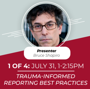 Event flyer: Bruce Shapiro presents Trauma-Informed Reporting Best Practices on July 31, 1-2:15 PM.