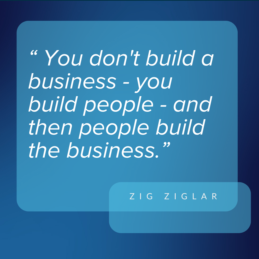 You don't build a business—you build people—and then people build the business