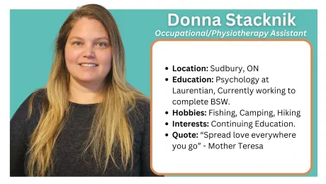 Located in Sault Ste. Marie, Sudbury, and Espanola Ontario, Canada. Occupational Therapy Assistant /
Physical Therapy Assistant
What We Do
Carry out physical and/or cognitive programs under the supervision of a Registered Occupational Therapist and/or Physiotherapist (OT/PT)
Work together as a team member to help the client reach their best success
Mentor, train and model strategies for success to caregivers/school team
Spark the client's best life!
How We Help
OTA/PTA’s provide consistent weekly physical and/or cognitive treatment under the supervision of a registered OT/PT when one is not available within the client’s community or school.
OTA/PTA’s provide support in delivery of the physical and/or cognitive goals as designated by OT/PT.
OTA/PTA’s are also able to support care providers/school teams by providing guidance and modelling strategies for success.
OTA/PTA’s work as part of an integrated team approach which allows for the most success achievable by the student in all aspects of their life.