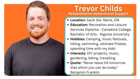 Located Northern Ontario communities: Sault Ste. Marie, Greater Sudbury and Espanola, Manitoulin Island. Rehabilitation Behavioural
Support
What We Do
Works under the direction of Regulated Health Care Professionals (RHCP) (eg. Speech Language Pathologist, Occupational Therapist, Physio Therapist, Social Worker, Psychiatrist, etc.)
Delivers goals of the RHCP’s within natural contexts (home, school, work, community)
Aims at reducing the impact of impairments, promoting independence and improving well-being
Tasks may include personal and domestic activities of daily living, leisure/school/work integration, coaching, mentoring and training
Tasks may also include mentoring, training and modeling for parents/caregivers/schools
Sparks the client's best life!
How We Help
RBS's are consistent, steady rehabilitation support in the youth’s daily life in all environments (home, school, community).
The RBS is available to the youth wherever the youth requires support and is able to complete transitions from one environment to another seamlessly (e.g. home to school).
RBS's are also able to support the family/care providers by modeling strategies for success. They integrate all of the RHCP’s goals into functional activities allowing for better carryover and generalization within the youth’s life. This allows for greater success with activities of daily living, leisure and school/work, decreasing the impact of impairments, promoting independence and improving general well-being.
School, & Community:
Ingersoll, B., & Gergans, S. (2007). The effect of a parent-implemented naturalistic imitation intervention on spontaneous imitation skills in young children with autism. Research in Developmental Disabilities, 28, 163-175.
Sussman. F. More than words- A Parent’s Guide to Building Interaction and Language Skills for Children with Autism Spectrum Disorder or Social Communication Difficulties (2nd Ed.). Hannen Early Language Program: Toronto, Ontario.
Ylvisaker, M., and Feeney, T. (1998) Collaborative brain injury intervention: Positive Everyday Routines. Singular Publishing: San Diego.
Ylvisaker, M., Turkstra, L., Coehlo, C. Yorkston, K., Kennedy, M. Sohlberg, M.M., & Avery, J (2007). Behavioural interventions for children and adults with behaviour disorders after TBI: As systematic review of the evidence. Brain Injury, 21(8), 769-805. http://doi.org/10.1080/02699050701482470