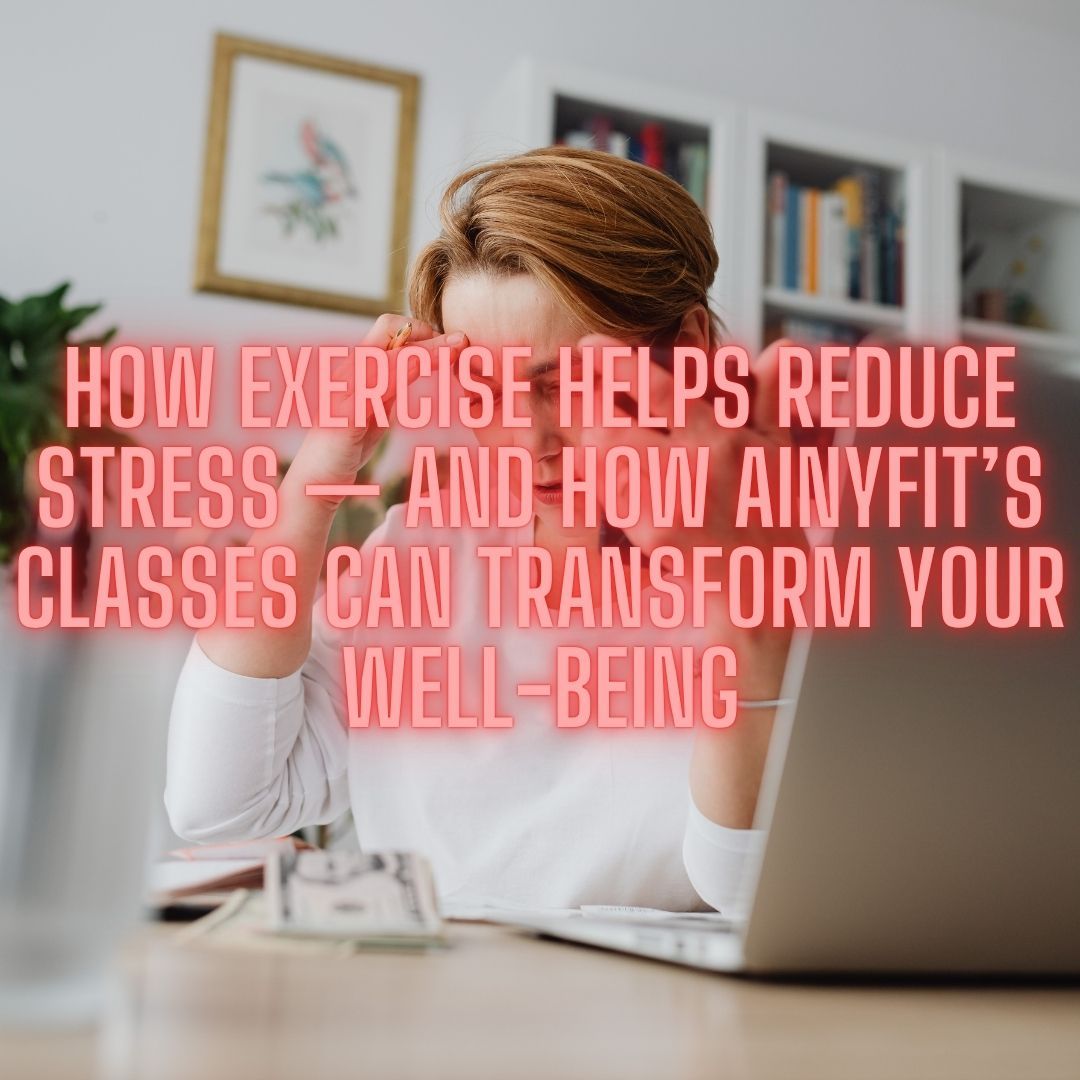 How Exercise Can Reduce Stress and How AinyFit Classes Help