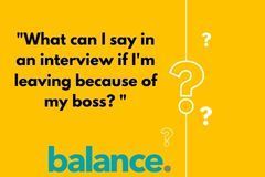What can i say in an interview if i 'm leaving because of my boss ? balance.