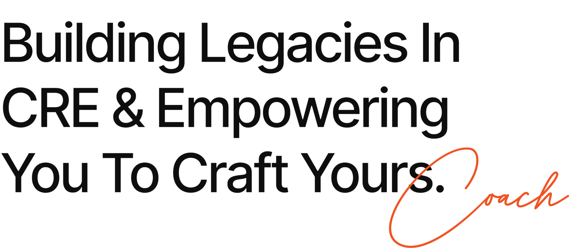 Text: Building Legacies In CRE & Empowering You To Craft Yours.  Coach (signature)