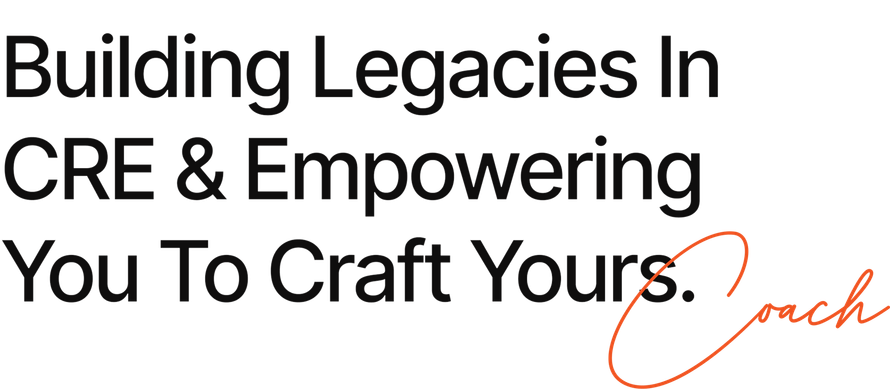 Text: Building Legacies In CRE & Empowering You To Craft Yours.  Coach (signature)