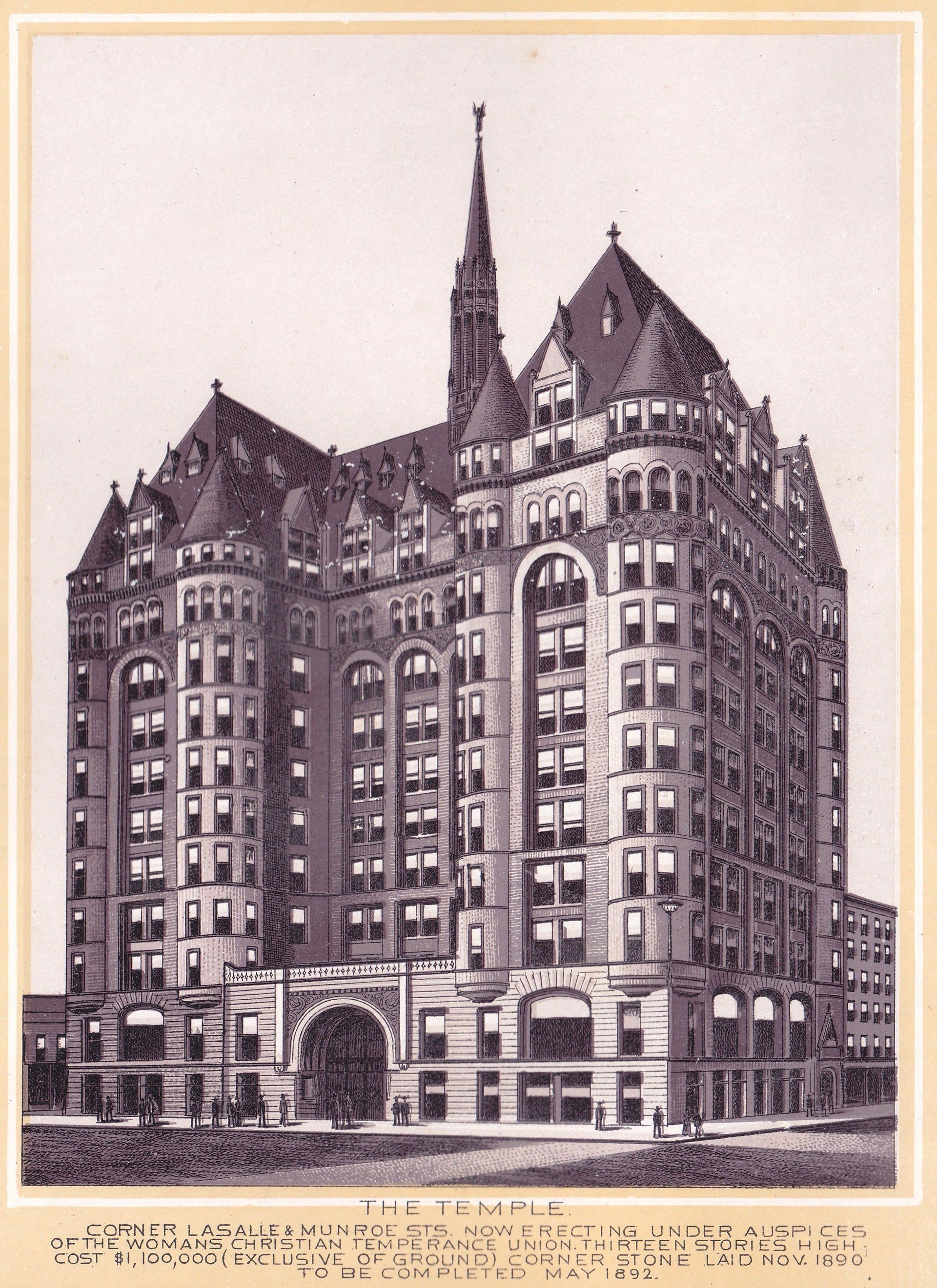THE TEMPLE. CORNER LASALLE & MUNROE STS. NOW ERECTING UNDER AUSPICES OF THE WOMANS CHRISTIAN TEMPERANCE UNION. THIRTEEN STORIES HIGH, COST $1,100,000 (EXCLUSIVE OF GROUND) CORNER STONE LAID NOV. 1890 TO BE COMPLETED MAY 1892.