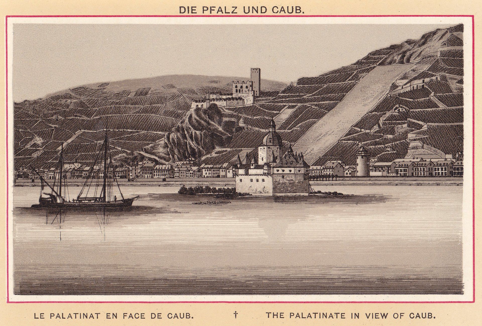 DIE PFALZ UND CAUB. LE PALATINAT EN FACE DE CAUB. THE PALATINATE IN VIEW OF CAUB.
