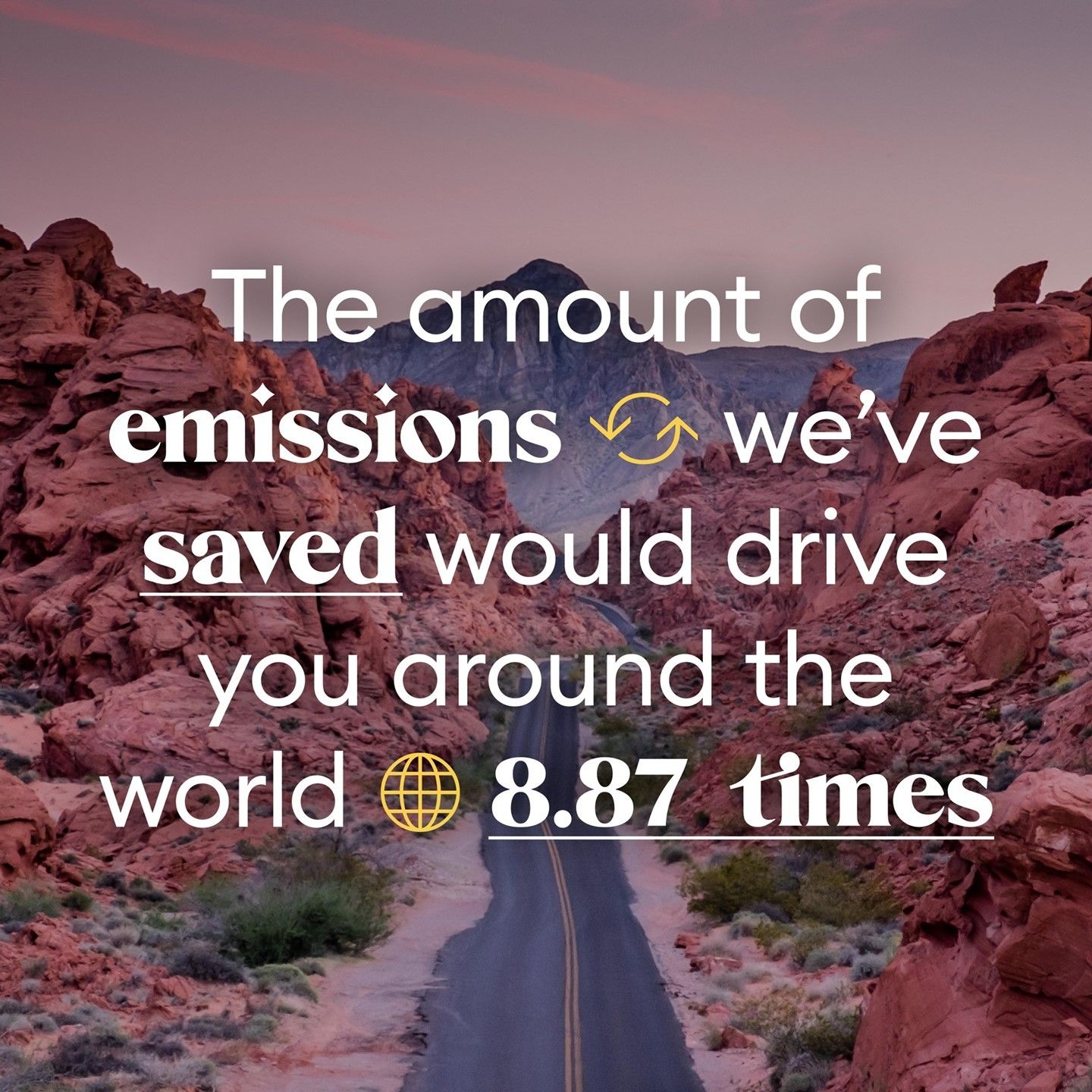 The amount of emissions we 've saved would drive you around the world 8.87 times.