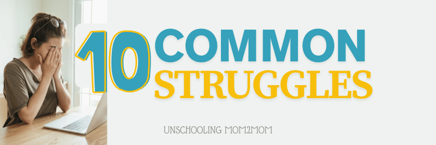 10 Common Struggles parents have when unschooling