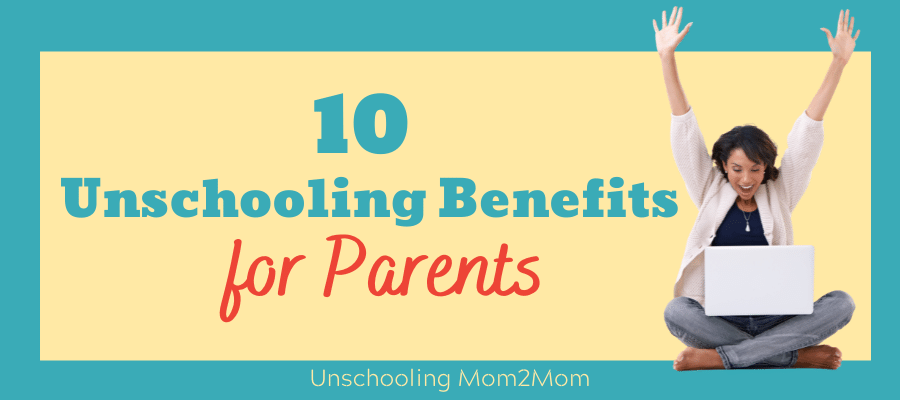 10 Unschooling Benefits for Parents