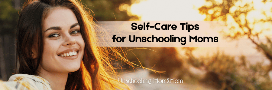 Self-care tips for unschooling moms