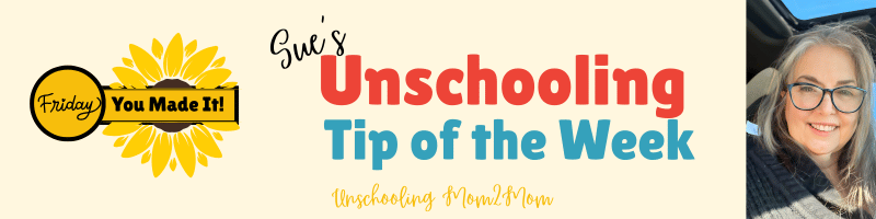 Sue's Unschooling Tip f the Week - it's Friday