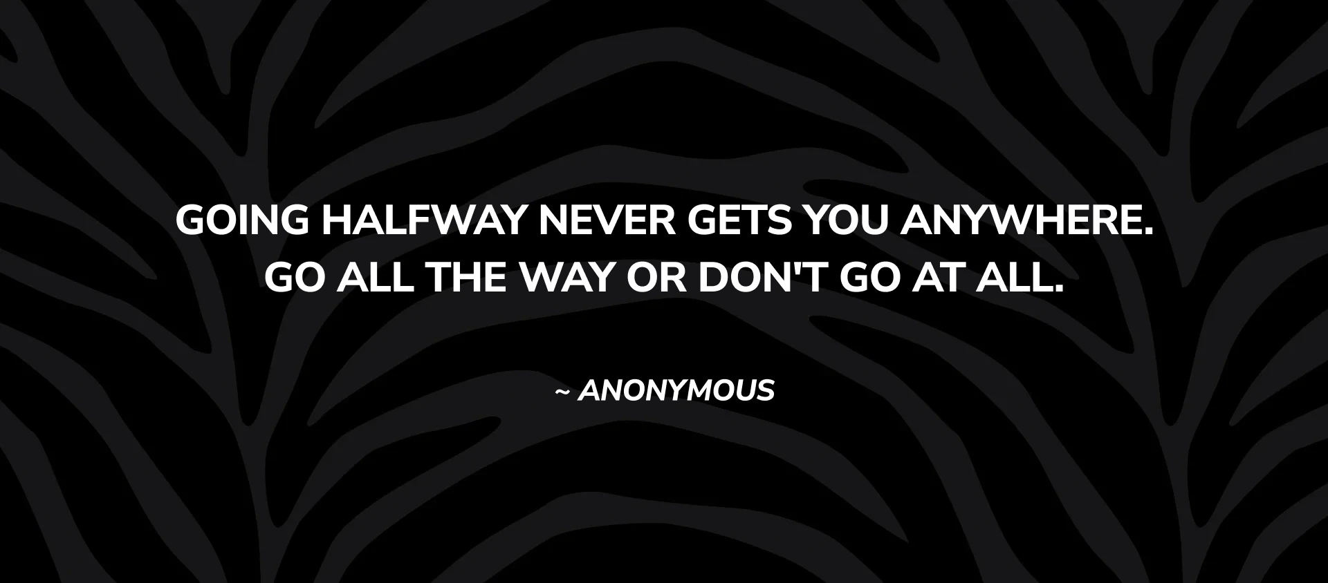 Going halfway never gets you anywhere go all the way or don t go at all