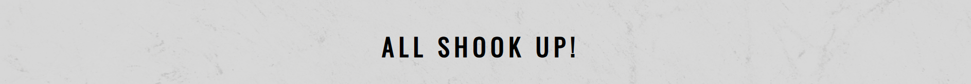 Banner with the text “ALL SHOOK UP!” in black on a light gray background