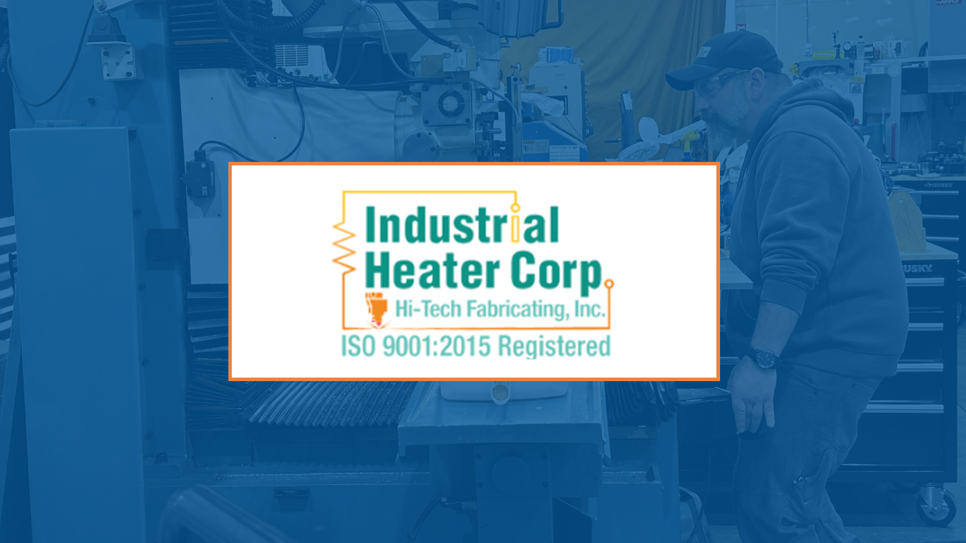 Man working in a workshop with Industrial Heater Corp logo overlayed. ISO 9001:2015 Registered.