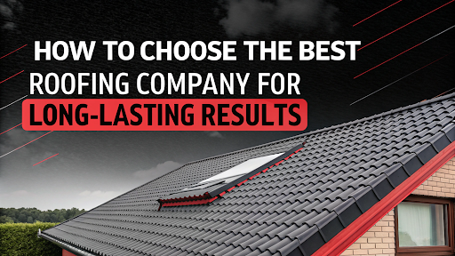 How to choose the best roofing company for long-lasting results