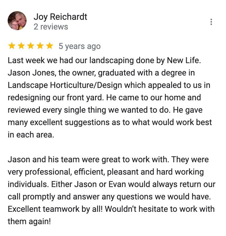 A google review for joy reichardt says last week we had our landscaping done by new life.