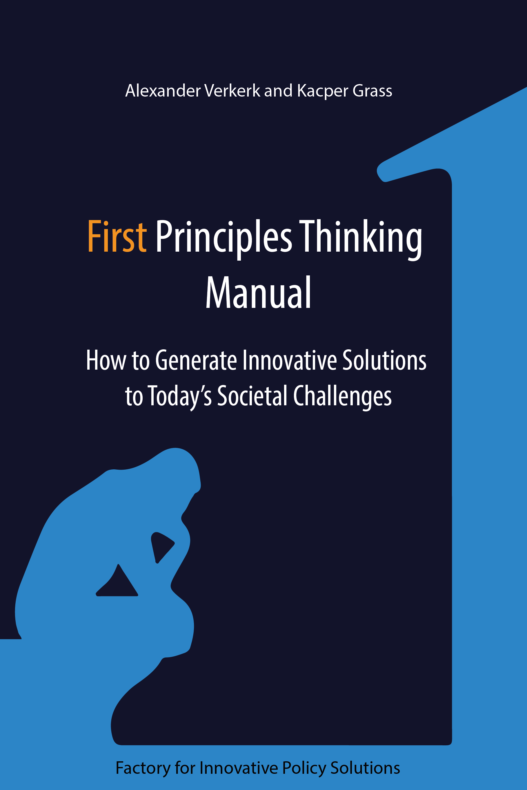 First Principles Thinking Manual
How to Generate Innovative Solutions to Today’s Societal Challenges - Factory for Innovative Policy Solutions