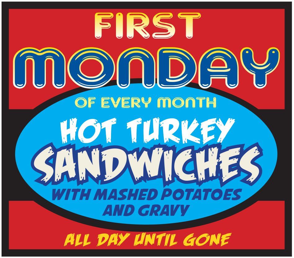 First monday of every month hot turkey sandwiches with mashed potatoes and gravy all day until gone