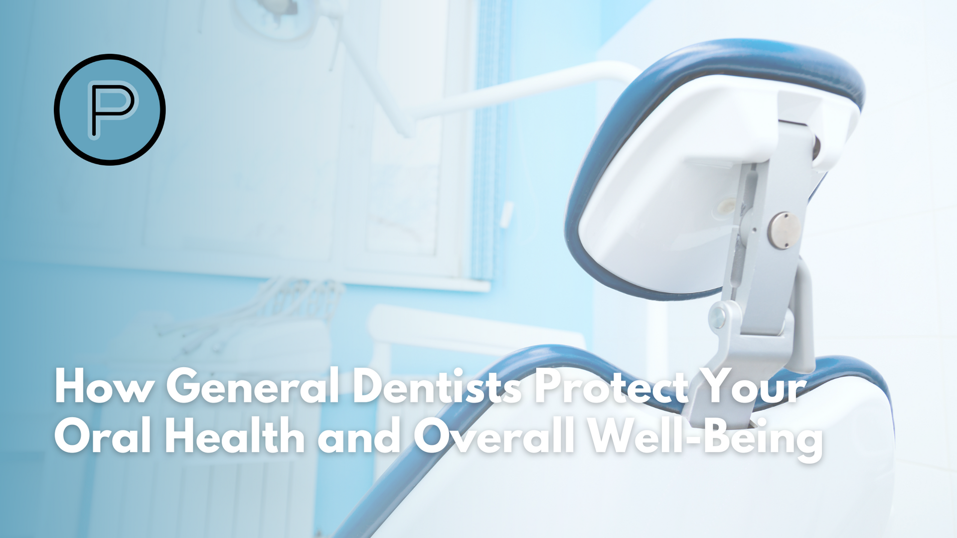 how general dentists protect your oral health and overall well-being