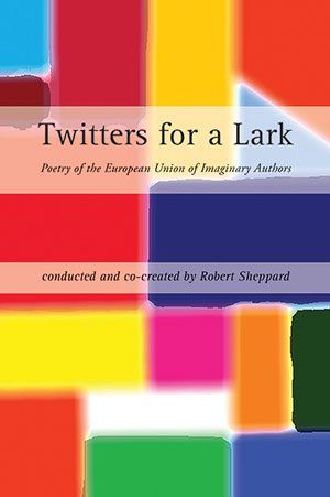 Robert Sheppard (ed.)  Twitters for a Lark: Poetry of the European Union of Imaginary Authors