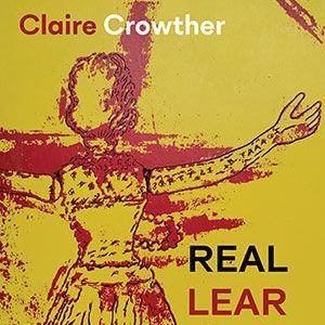 Claire Crowther - Real Lear - New and Selected Poems