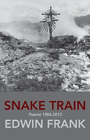 Edwin Frank  Snake Train. Poems 1984-2013