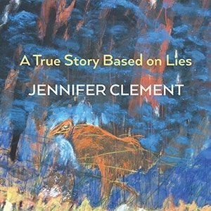 Jennifer Clement - A True Story Based on Lies