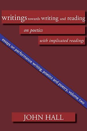 John Hall Essays on Performance Writing, Poetics and Poetry, Vol. 2: Writings towards Writing and Reading