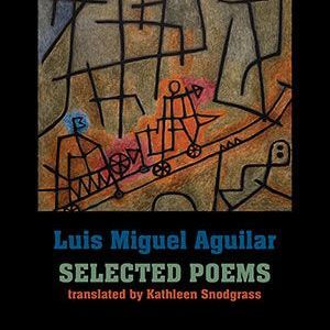 Luis Miguel Aguilar - Selected Poems