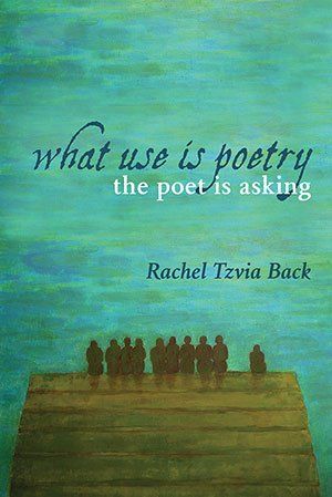 Rachel Tzvia Back  - What Use Is Poetry, The Poet Is Asking
