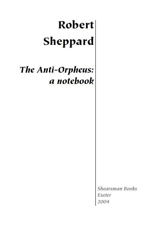 Robert Sheppard: The Anti-Orpheus: a notebook