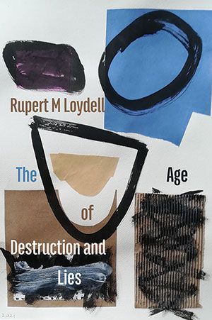 Rupert M Loydell  - The Age of Destruction and Lies