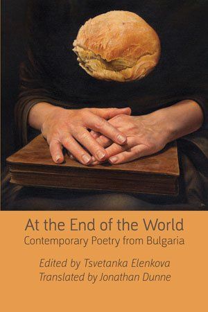 Tsvetanka Elenkova (ed.) & Jonathan Dunne (trans.)          At the End of the World: Contemporary Poetry from Bulgaria