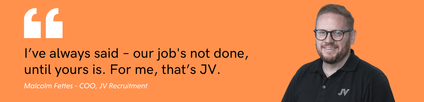 I've always said - our job's not done, until yours is, For me, that's JV. Malcolm Fettes - COO - JV Recruitment