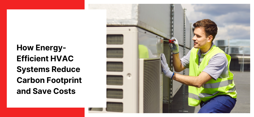 How Energy-Efficient HVAC Systems Reduce Carbon Footprint and Save Costs