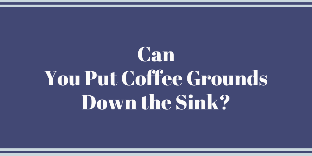 Can You Put Coffee Grounds Down the Sink?