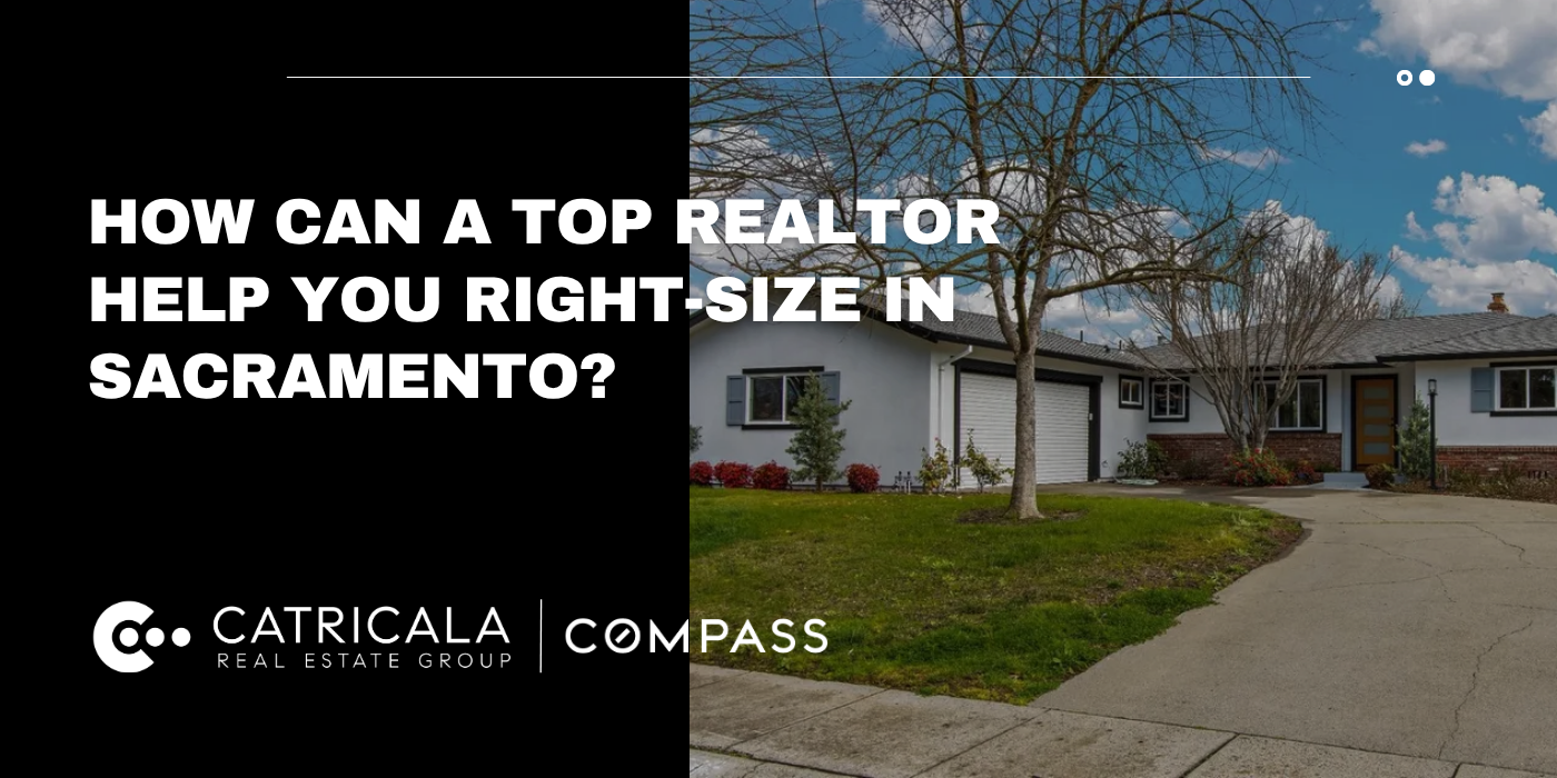“How Can a Top Realtor Help You Right-Size in Sacramento?” by Catricala Real Estate Group - Compass