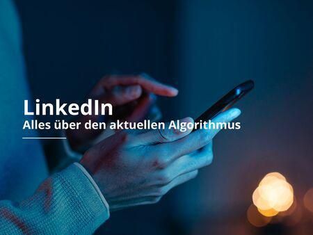 LinkedIn - Alles über den aktuellen Algorithmus
