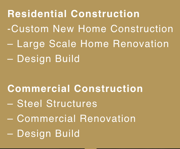 A brown background with white text that says residential construction custom new home construction large scale home renovation design build commercial construction steel structures commercial renovation design build