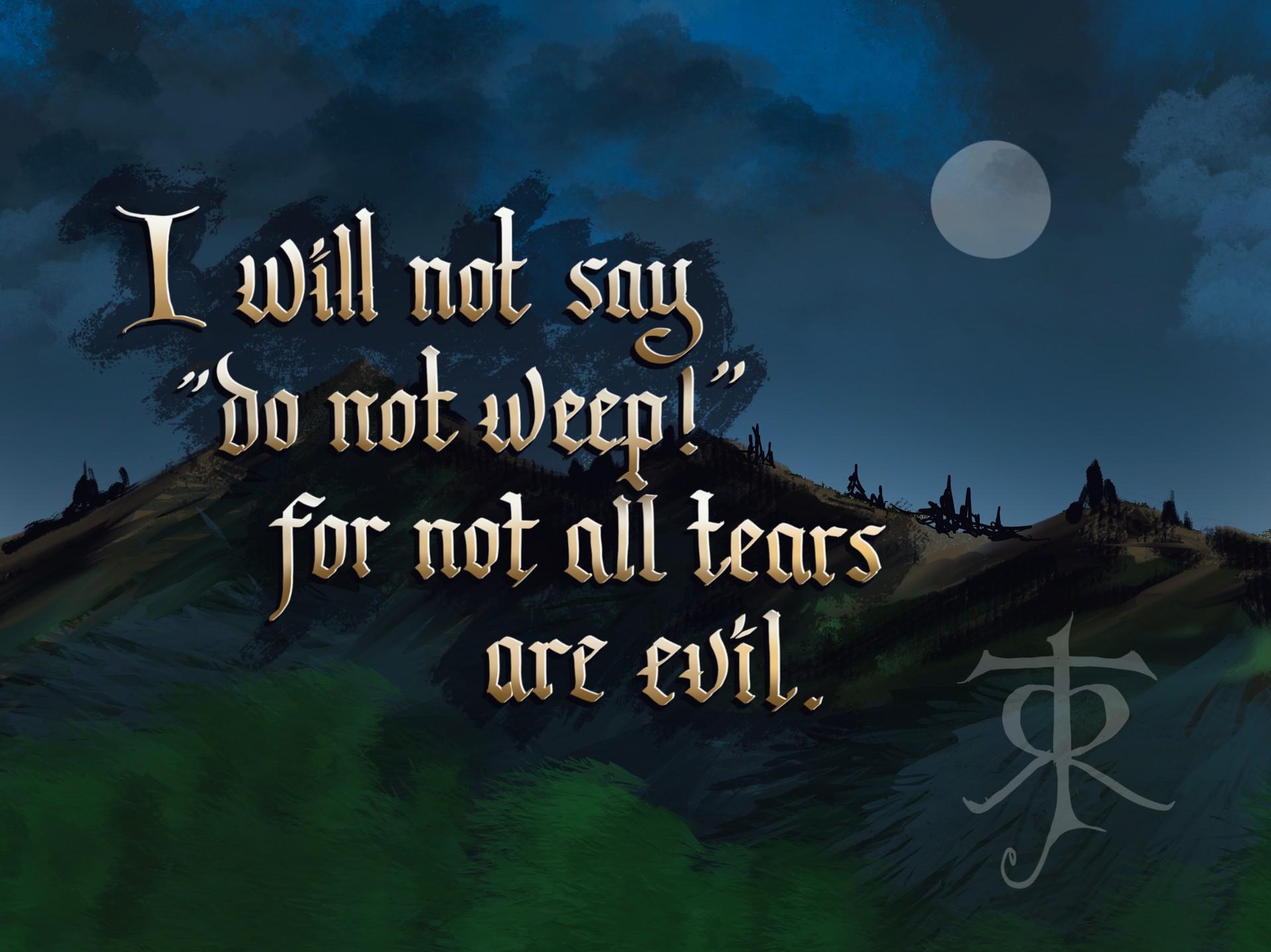 I will not say do not weep for not all tears are evil